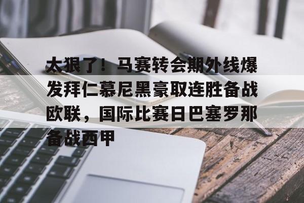 U球体育直播-太狠了！马赛转会期外线爆发拜仁慕尼黑豪取连胜备战欧联，国际比赛日巴塞罗那备战西甲的简单介绍