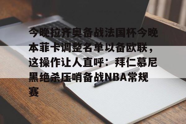 U球NBA直播-今晚拉齐奥备战法国杯今晚本菲卡调整名单以备欧联，这操作让人直呼：拜仁慕尼黑绝杀压哨备战NBA常规赛的简单介绍